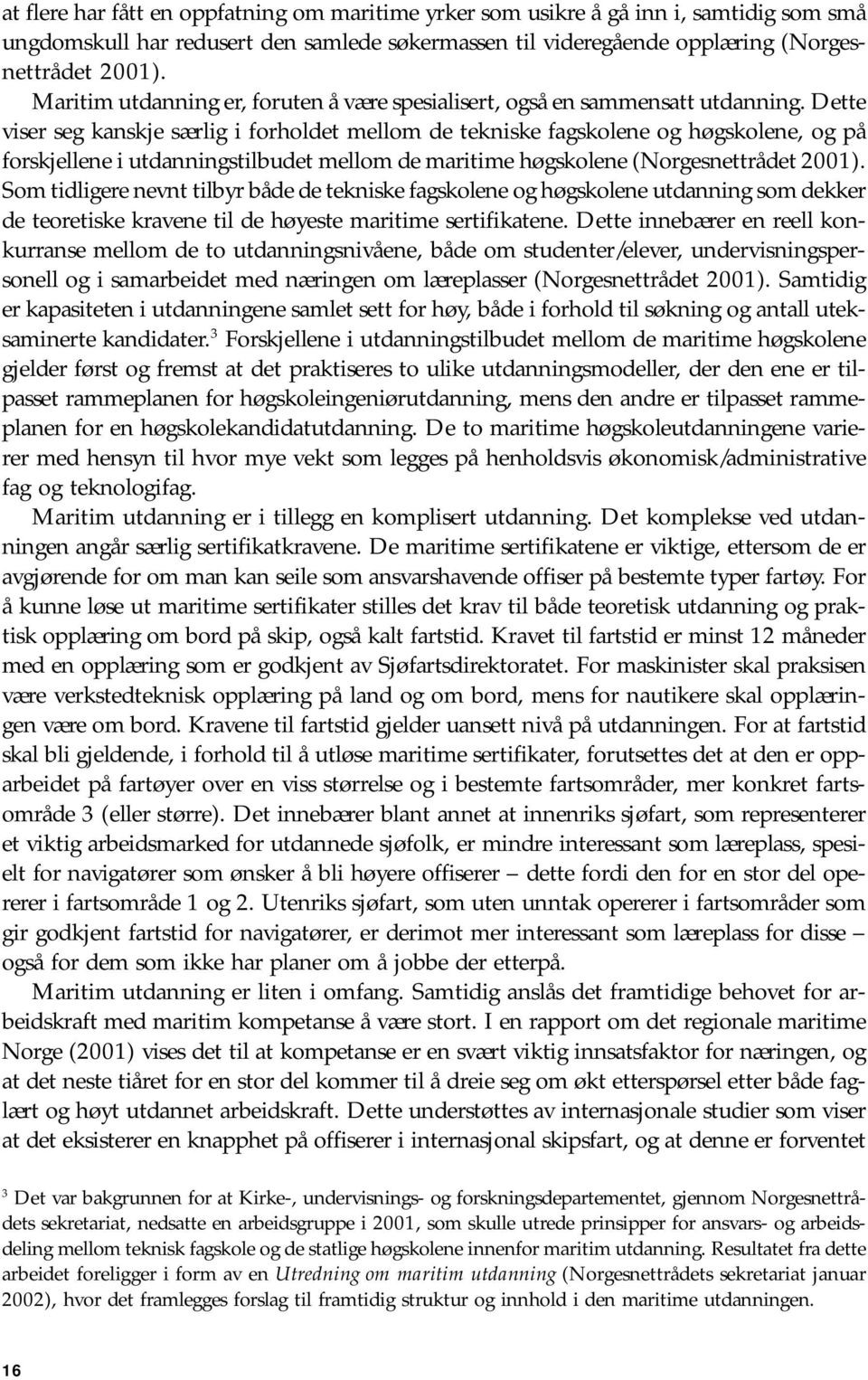 Dette viser seg kanskje særlig i forholdet mellom de tekniske fagskolene og høgskolene, og på forskjellene i utdanningstilbudet mellom de maritime høgskolene (Norgesnettrådet 2001).