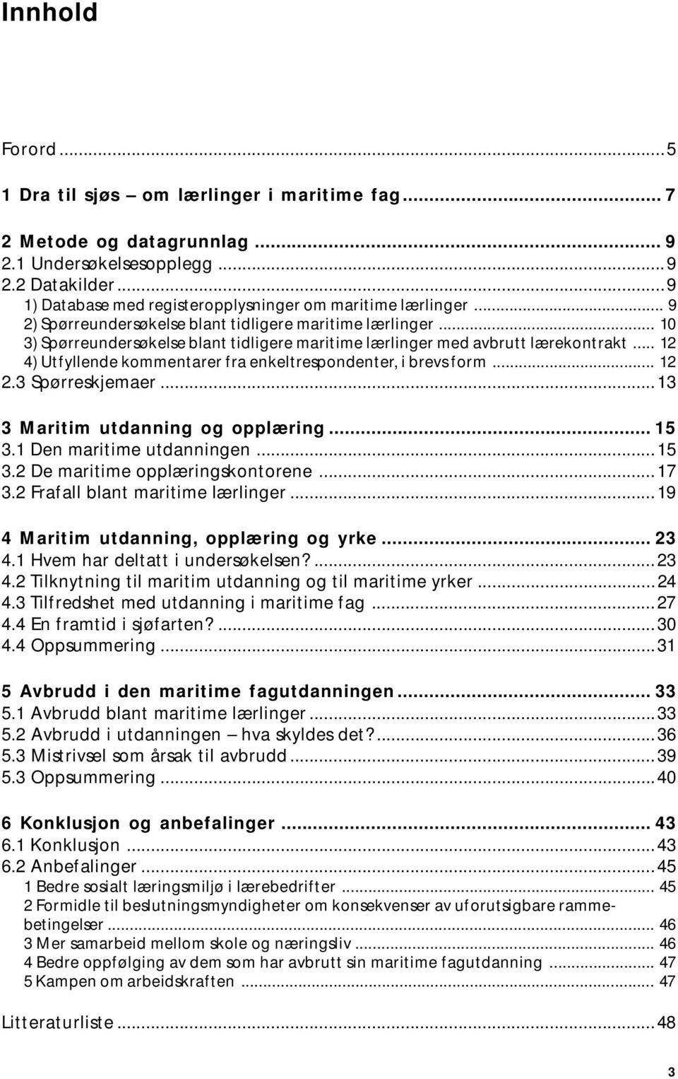 .. 10 3) Spørreundersøkelse blant tidligere maritime lærlinger med avbrutt lærekontrakt... 12 4) Utfyllende kommentarer fra enkeltrespondenter, i brevs form... 12 2.3 Spørreskjemaer.