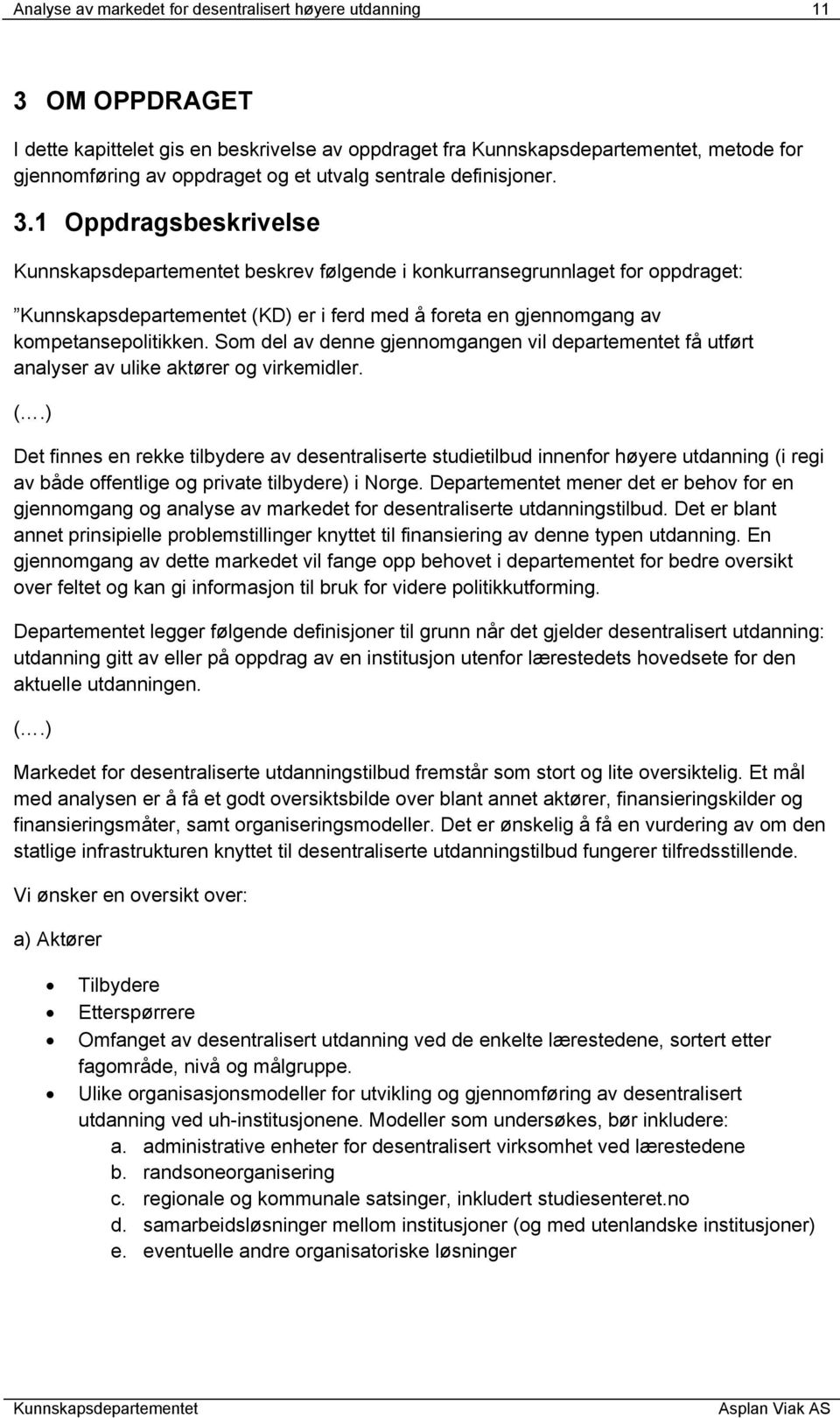 Som del av denne gjennomgangen vil departementet få utført analyser av ulike aktører og virkemidler. (.