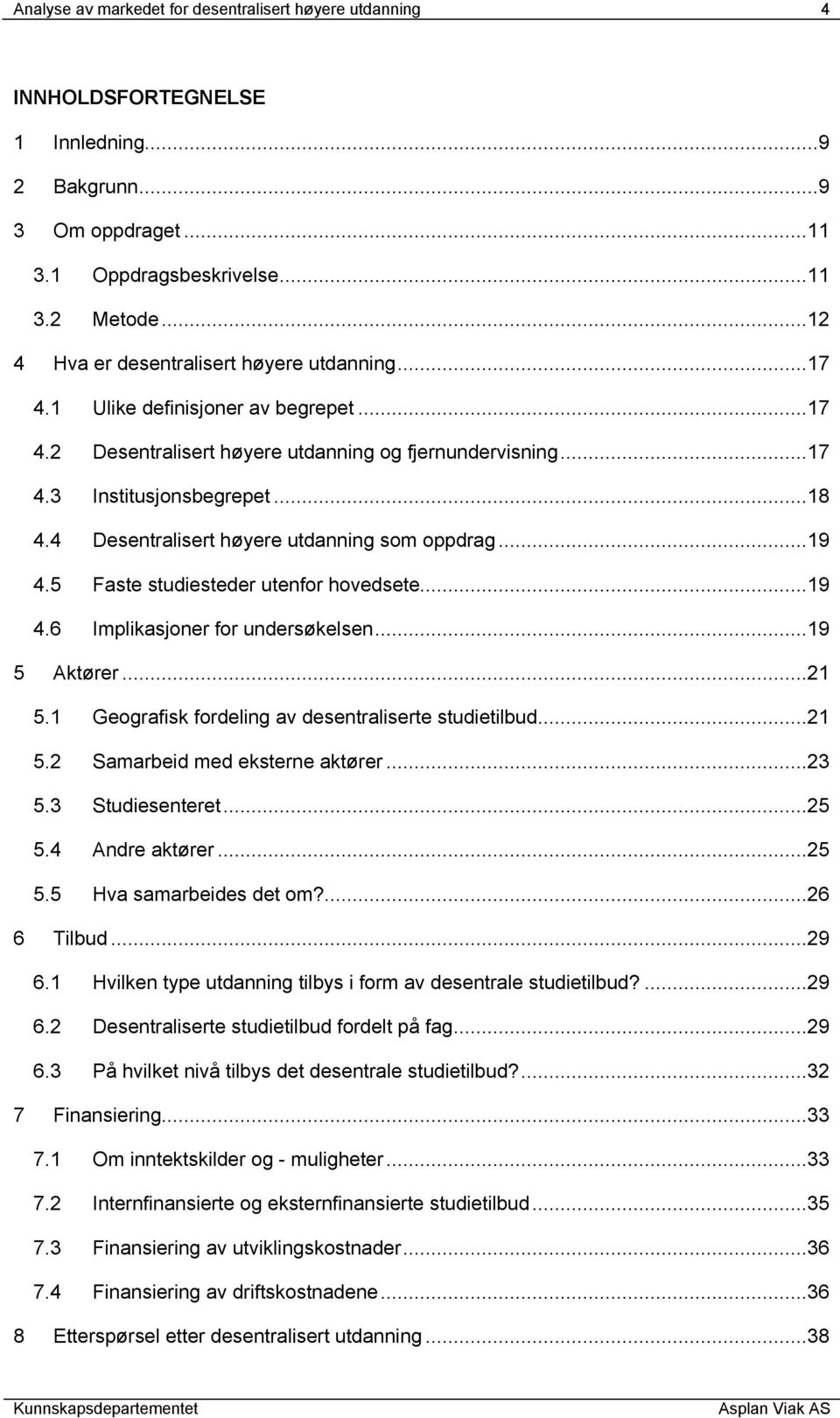 4 Desentralisert høyere utdanning som oppdrag...19 4.5 Faste studiesteder utenfor hovedsete...19 4.6 Implikasjoner for undersøkelsen...19 5 Aktører...21 5.