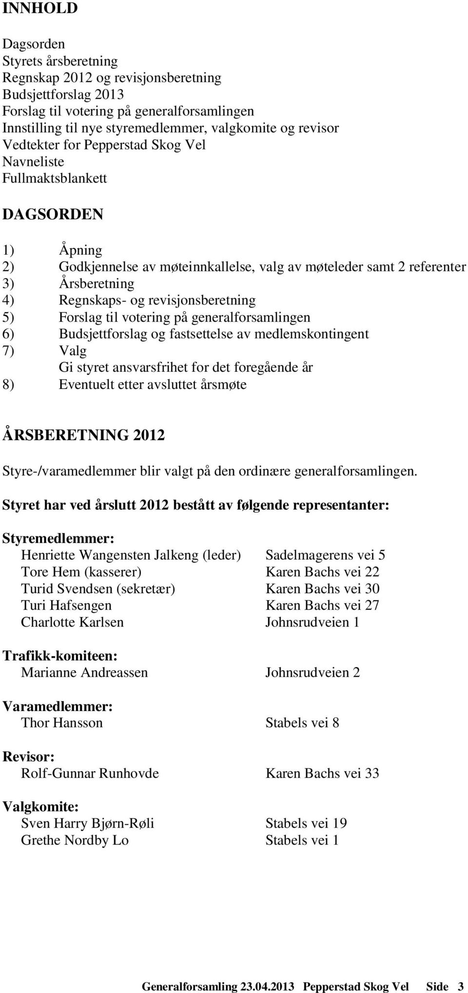 revisjonsberetning 5) Forslag til votering på generalforsamlingen 6) Budsjettforslag og fastsettelse av medlemskontingent 7) Valg Gi styret ansvarsfrihet for det foregående år 8) Eventuelt etter