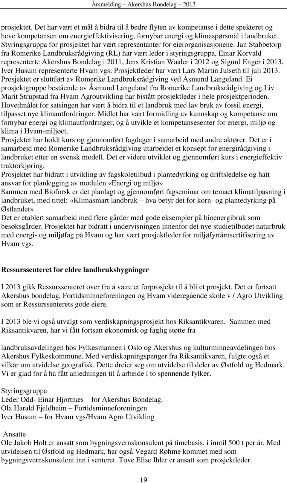 Jan Stabbetorp fra Romerike Landbruksrådgiving (RL) har vært leder i styringsgruppa, Einar Korvald representerte Akershus Bondelag i 2011, Jens Kristian Waaler i 2012 og Sigurd Enger i 2013.