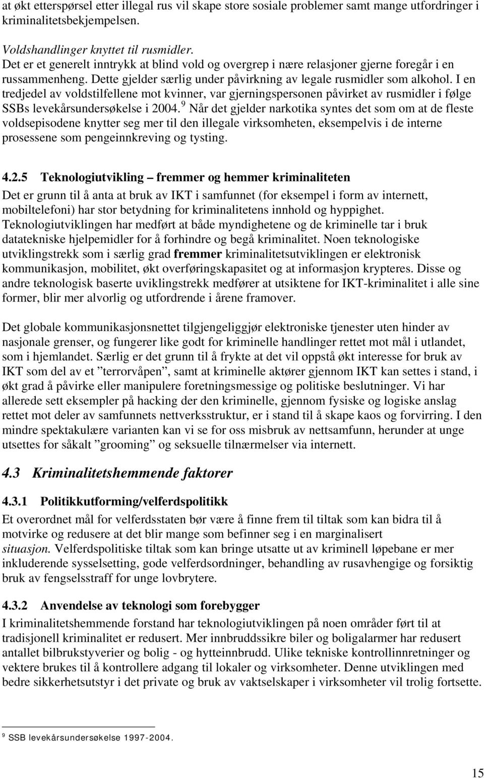 I en tredjedel av voldstilfellene mot kvinner, var gjerningspersonen påvirket av rusmidler i følge SSBs levekårsundersøkelse i 2004.