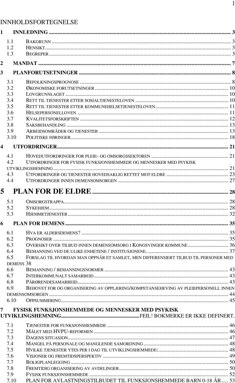 8 SAKSBEHANDLING... 13 3.9 ARBEIDSOMRÅDER OG TJENESTER... 13 3.10 POLITISKE FØRINGER... 18 4 UTFORDRINGER... 21 4.1 HOVEDUTFORDRINGER FOR PLEIE- OG OMSORGSSEKTOREN... 21 4.2 UTFORDRINGER FOR FYSISK FUNKSJONSHEMMEDE OG MENNESKER MED PSYKISK UTVIKLINGSHEMNING.