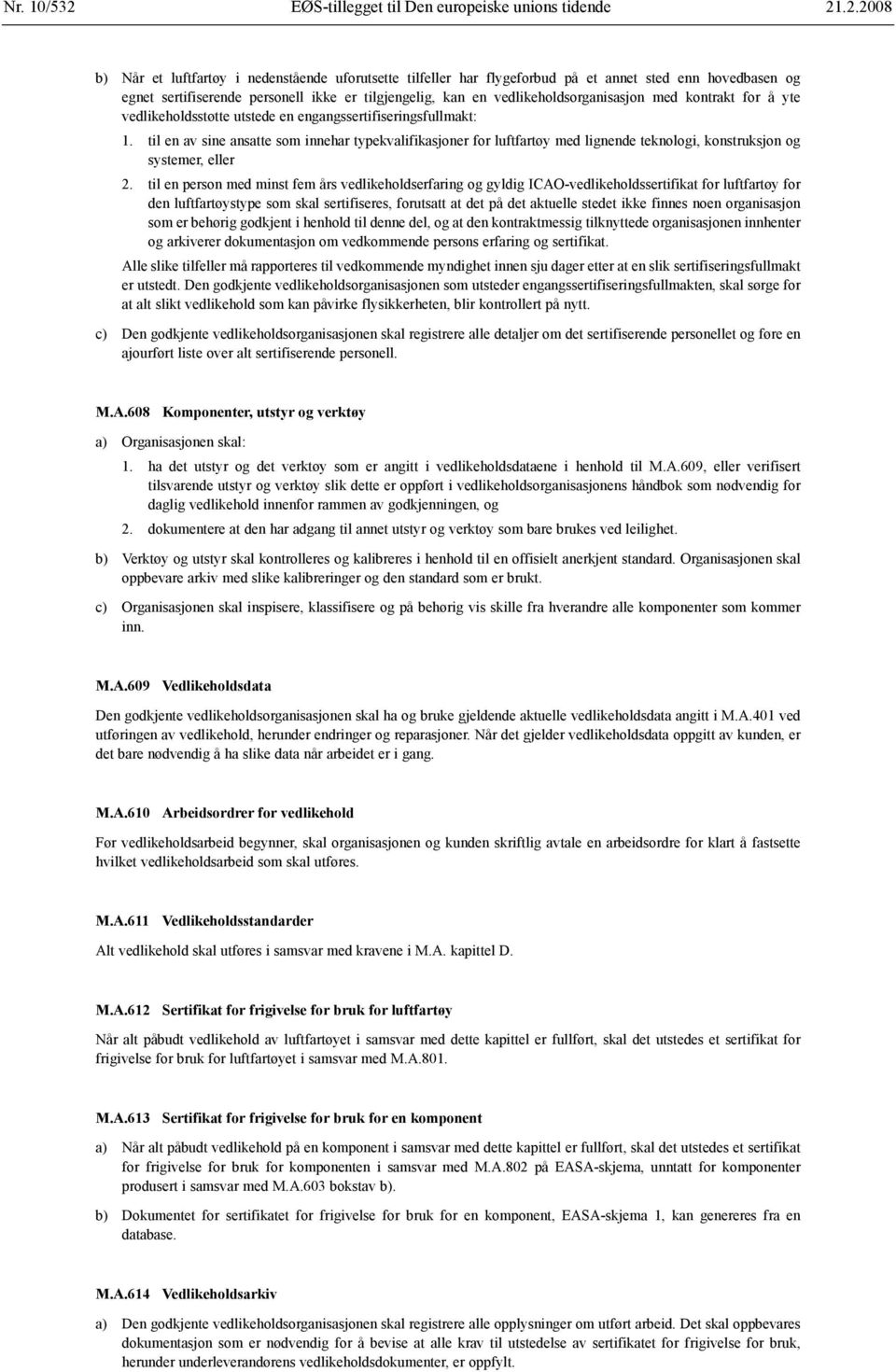 .2.2008 b) Når et luftfartøy i nedenstående uforutsette tilfeller har flygeforbud på et annet sted enn hovedbasen og egnet sertifiserende personell ikke er tilgjengelig, kan en