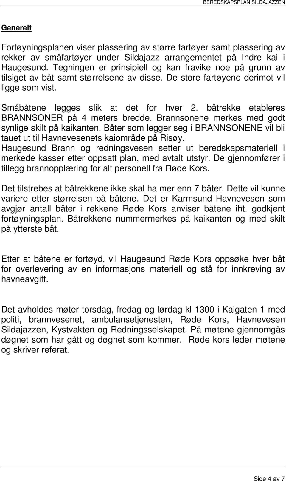 båtrekke etableres BRANNSONER på 4 meters bredde. Brannsonene merkes med godt synlige skilt på kaikanten. Båter som legger seg i BRANNSONENE vil bli tauet ut til Havnevesenets kaiområde på Risøy.