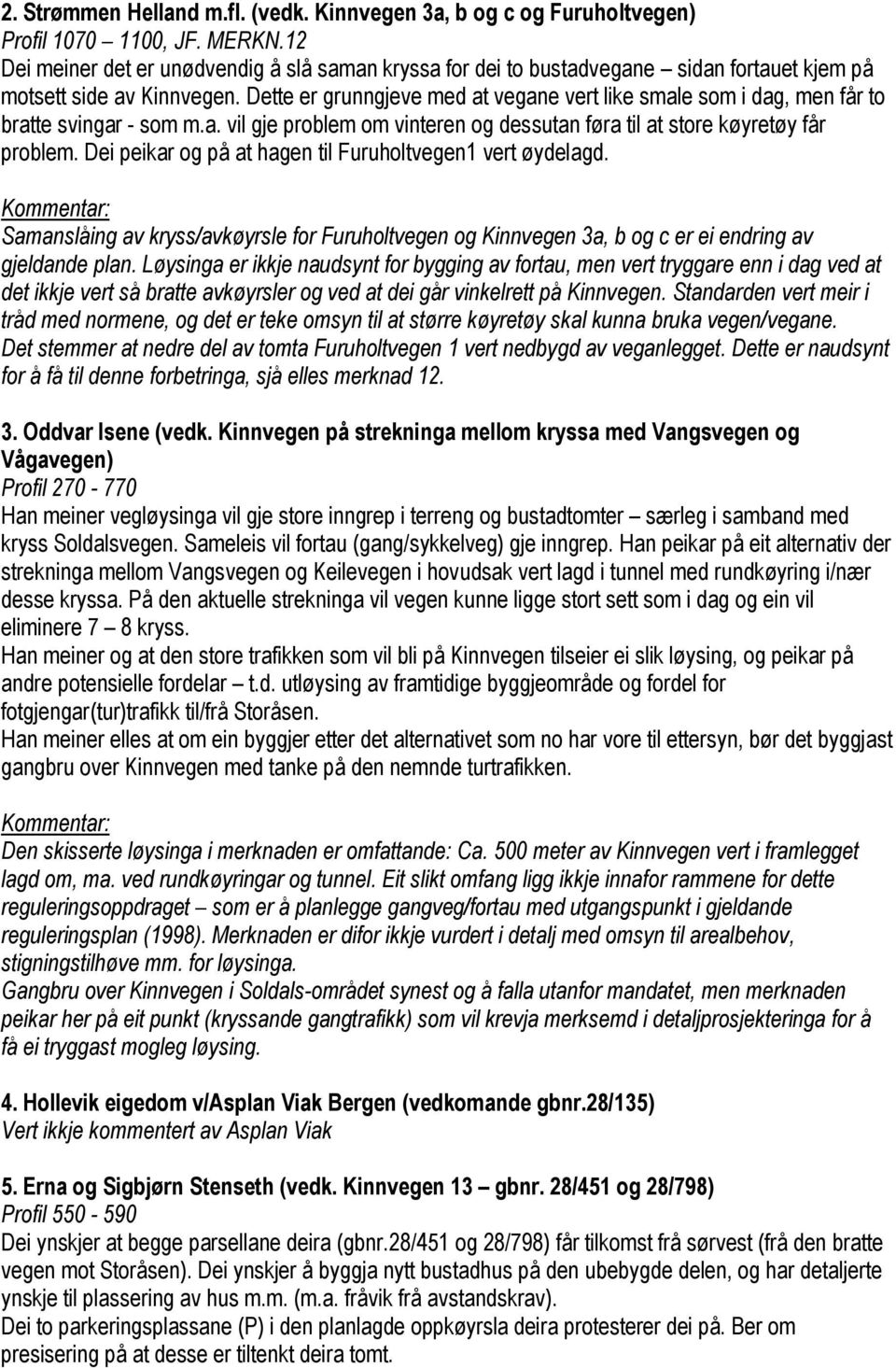 Dette er grunngjeve med at vegane vert like smale som i dag, men får to bratte svingar - som m.a. vil gje problem om vinteren og dessutan føra til at store køyretøy får problem.