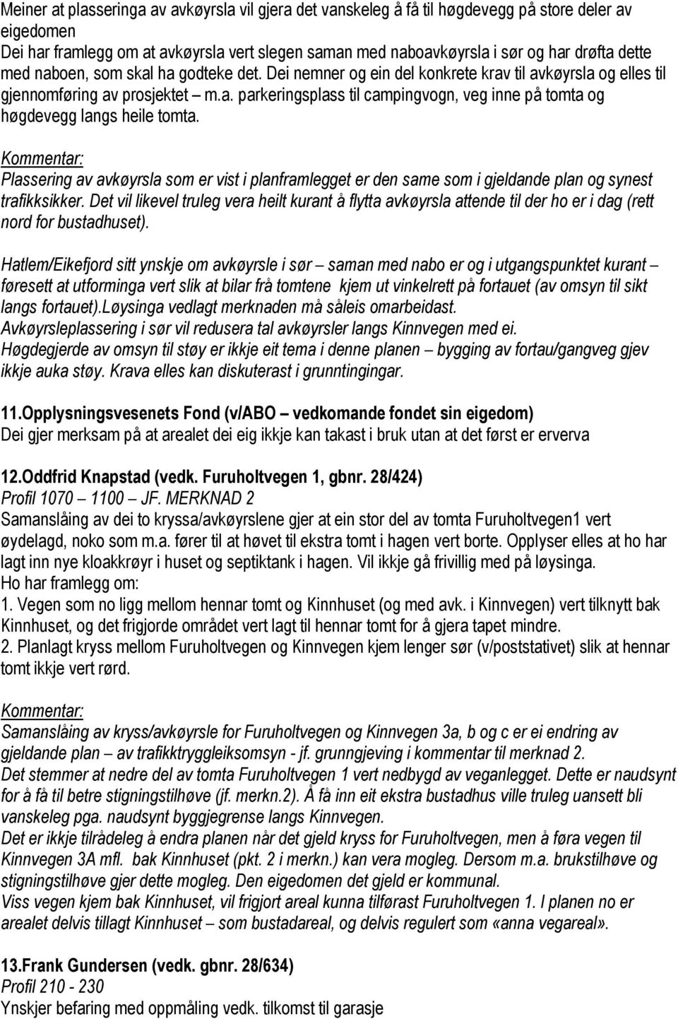 Plassering av avkøyrsla som er vist i planframlegget er den same som i gjeldande plan og synest trafikksikker.