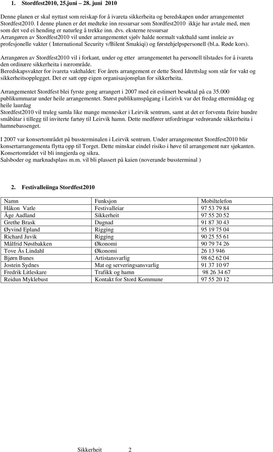 eksterne ressursar Arrangøren av Stordfest2010 vil under arrangementet sjølv halde normalt vakthald samt innleie av profesjonelle vakter ( International Security v/bilent Smakiqi) og