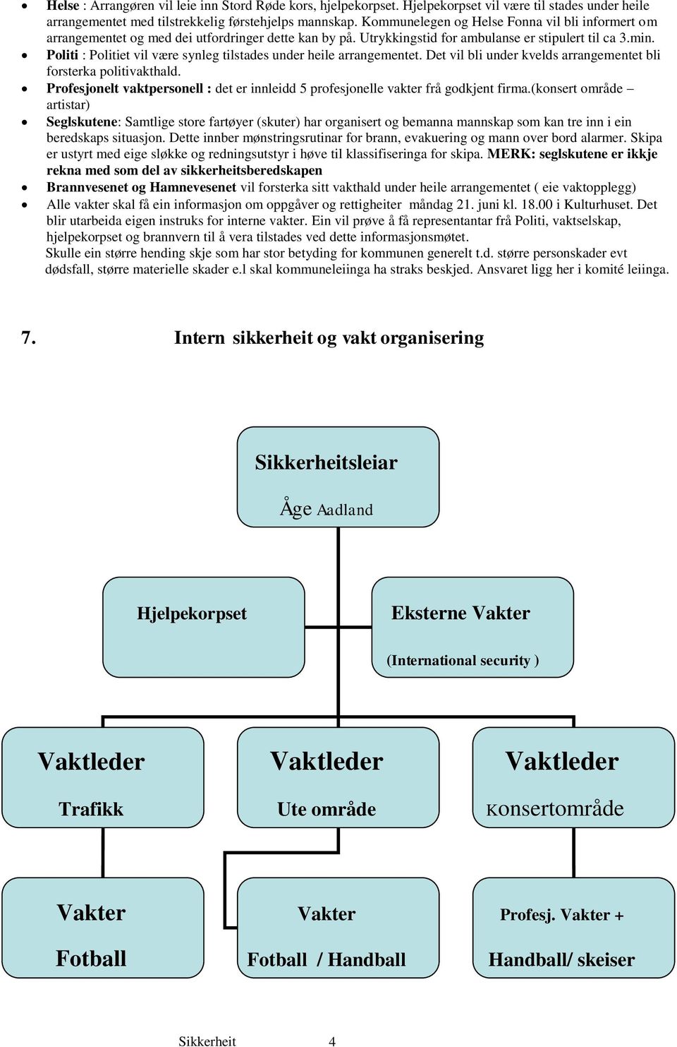 Politi : Politiet vil være synleg tilstades under heile arrangementet. Det vil bli under kvelds arrangementet bli forsterka politivakthald.