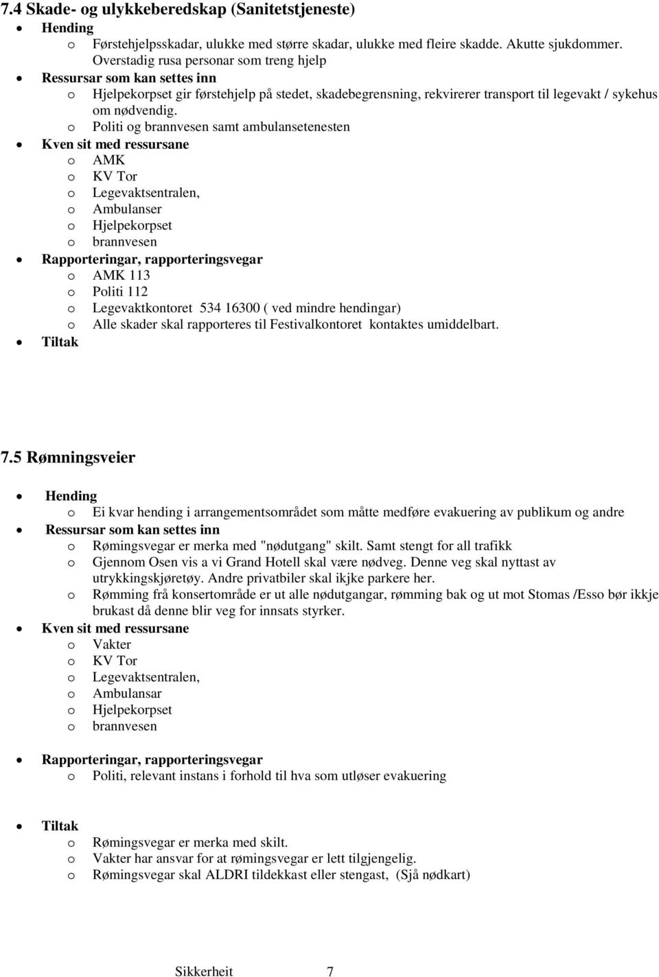 o Politi og brannvesen samt ambulansetenesten Kven sit med ressursane o AMK o KV Tor o Legevaktsentralen, o Ambulanser o Hjelpekorpset o brannvesen Rapporteringar, rapporteringsvegar o AMK 113 o