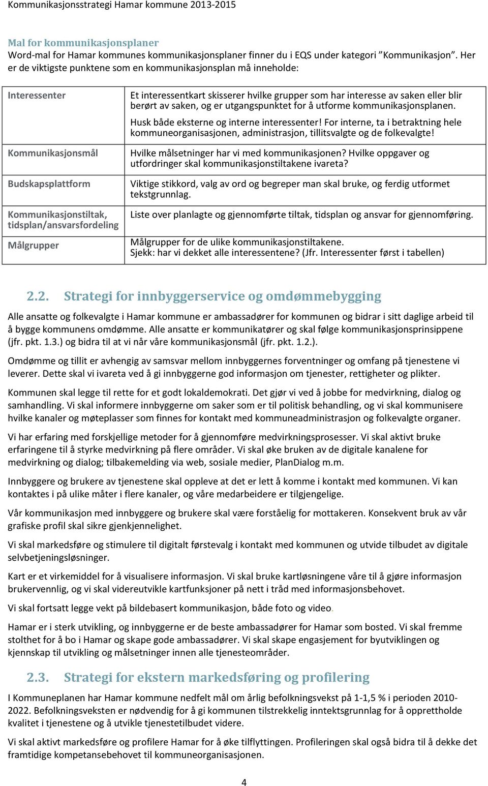 skisserer hvilke grupper som har interesse av saken eller blir berørt av saken, og er utgangspunktet for å utforme kommunikasjonsplanen. Husk både eksterne og interne interessenter!