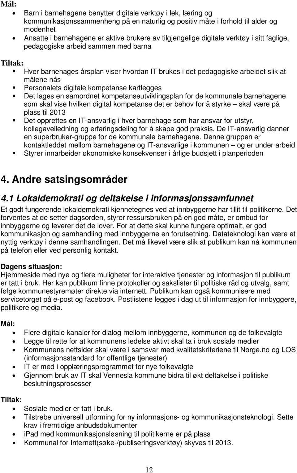 kompetanse kartlegges Det lages en samordnet kompetanseutviklingsplan for de kommunale barnehagene som skal vise hvilken digital kompetanse det er behov for å styrke skal være på plass til 2013 Det