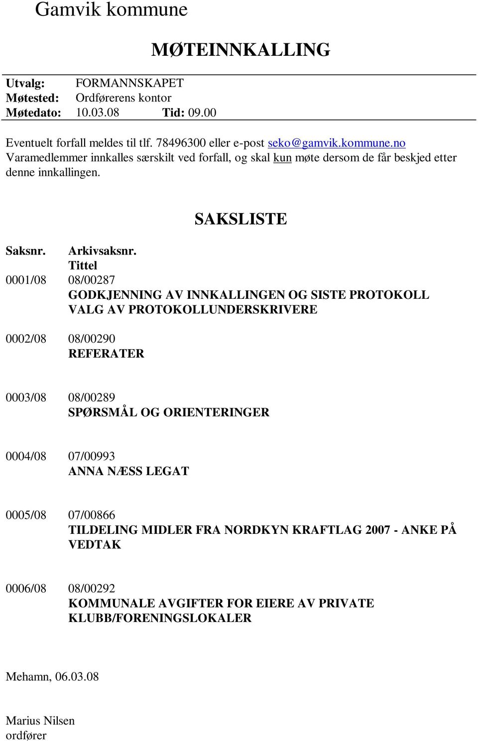 Tittel 0001/08 08/00287 GODKJENNING AV INNKALLINGEN OG SISTE PROTOKOLL VALG AV PROTOKOLLUNDERSKRIVERE 0002/08 08/00290 REFERATER 0003/08 08/00289 SPØRSMÅL OG ORIENTERINGER 0004/08