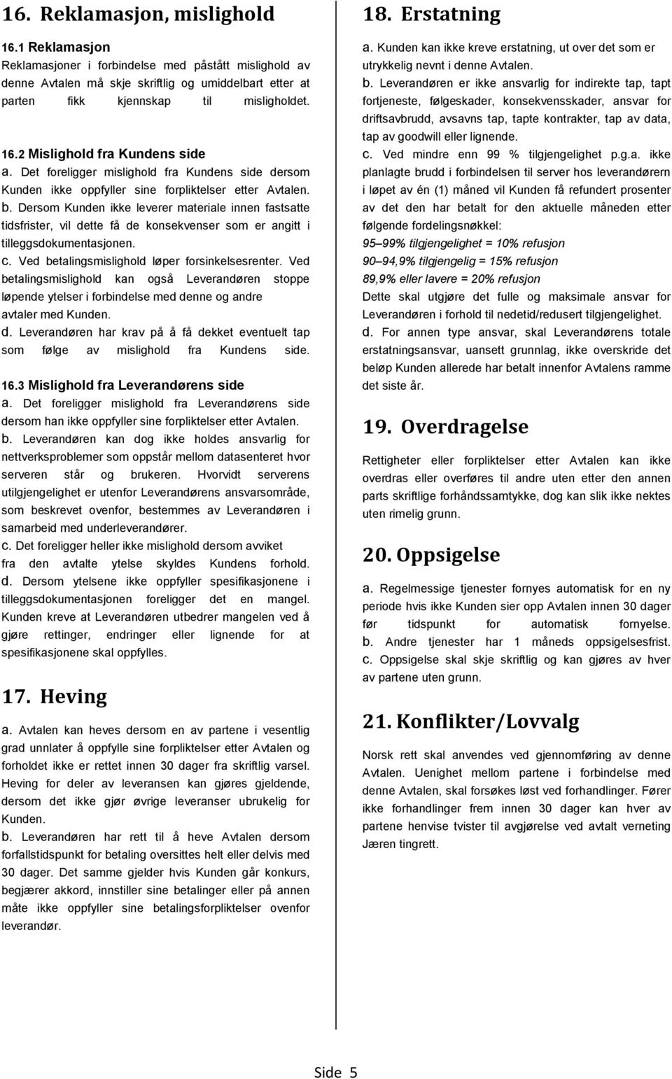 Dersom Kunden ikke leverer materiale innen fastsatte tidsfrister, vil dette få de konsekvenser som er angitt i tilleggsdokumentasjonen. c. Ved betalingsmislighold løper forsinkelsesrenter.