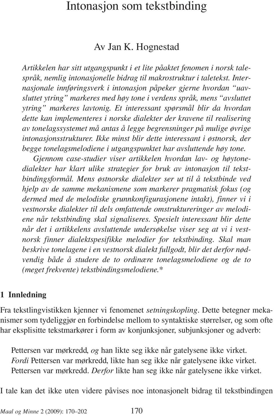 Et interessant spørsmål blir da hvordan dette kan implementeres i norske dialekter der kravene til realisering av tonelagssystemet må antas å legge begrensninger på mulige øvrige