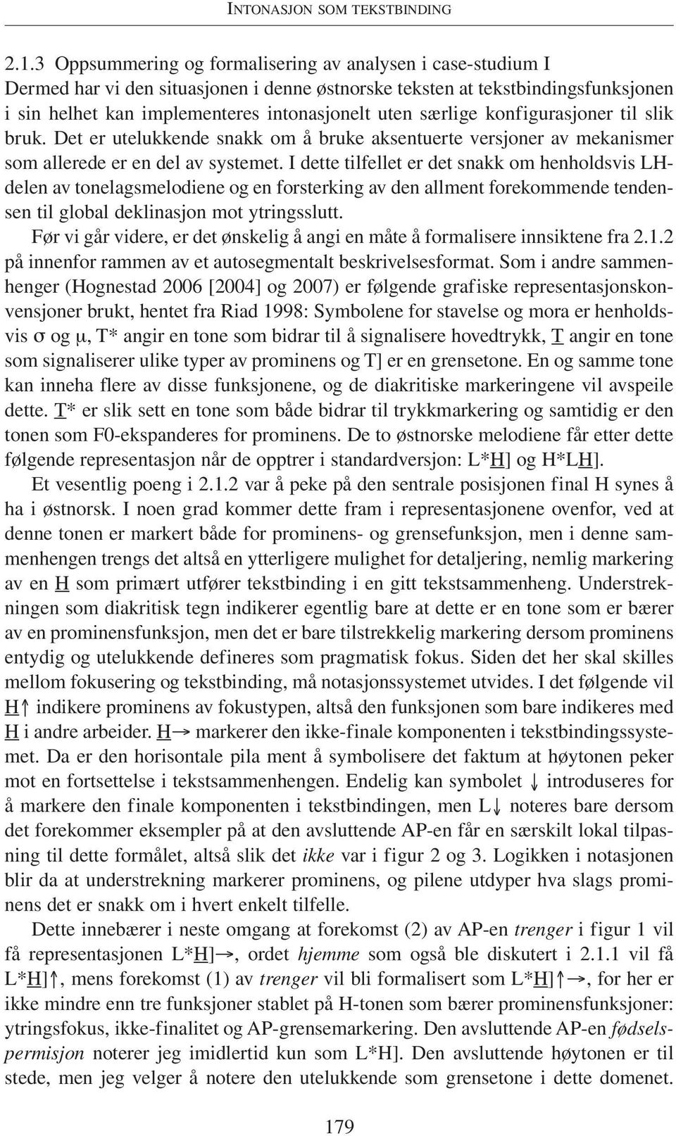 særlige konfigurasjoner til slik bruk. Det er utelukkende snakk om å bruke aksentuerte versjoner av mekanismer som allerede er en del av systemet.