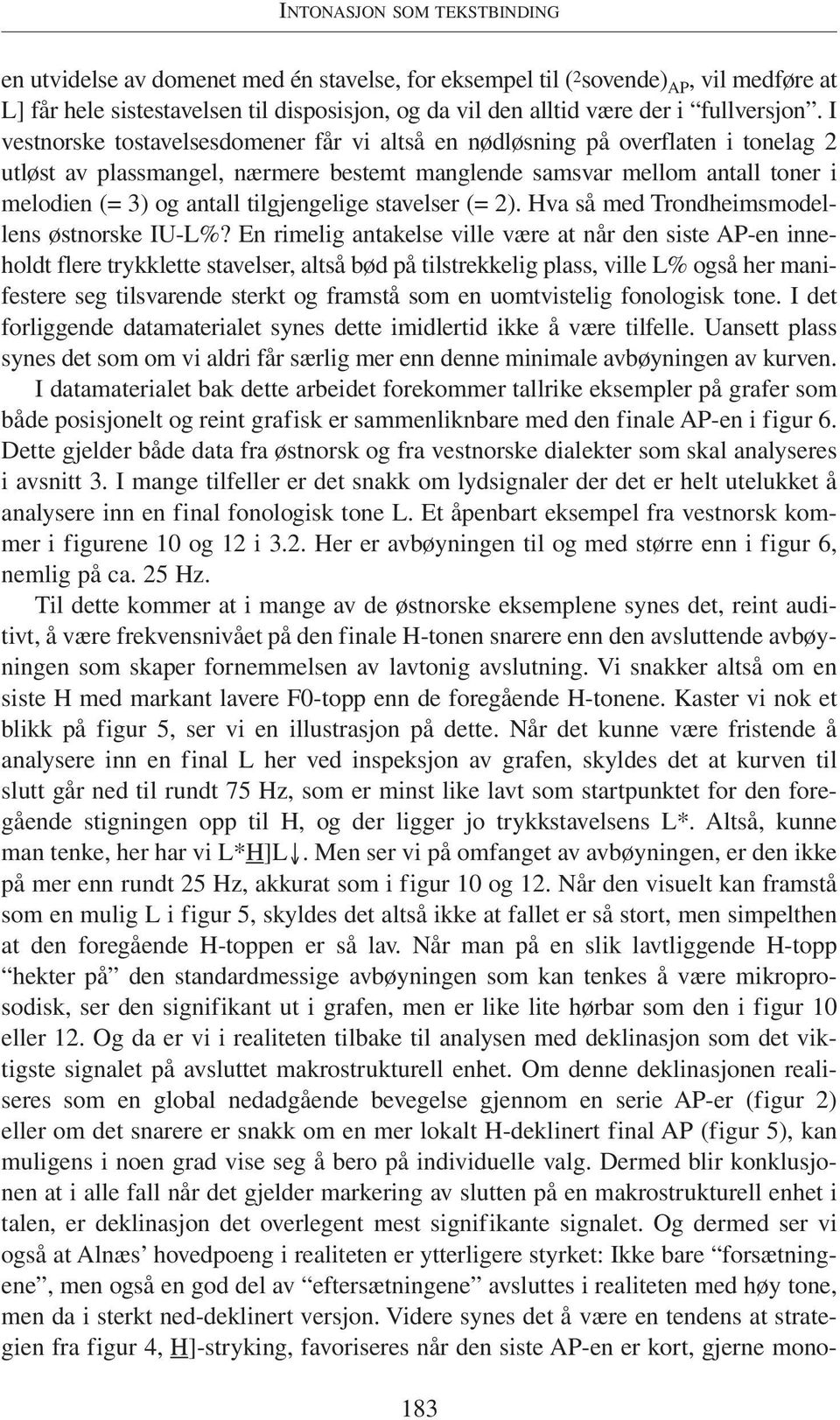 I vestnorske tostavelsesdomener får vi altså en nødløsning på overflaten i tonelag 2 utløst av plassmangel, nærmere bestemt manglende samsvar mellom antall toner i melodien (= 3) og antall