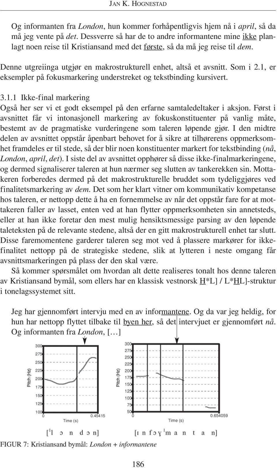 Denne utgreiinga utgjør en makrostrukturell enhet, altså et avsnitt. Som i 2.1, er eksempler på fokusmarkering understreket og tekstbinding kursivert. 3.1.1 Ikke-final markering Også her ser vi et godt eksempel på den erfarne samtaledeltaker i aksjon.