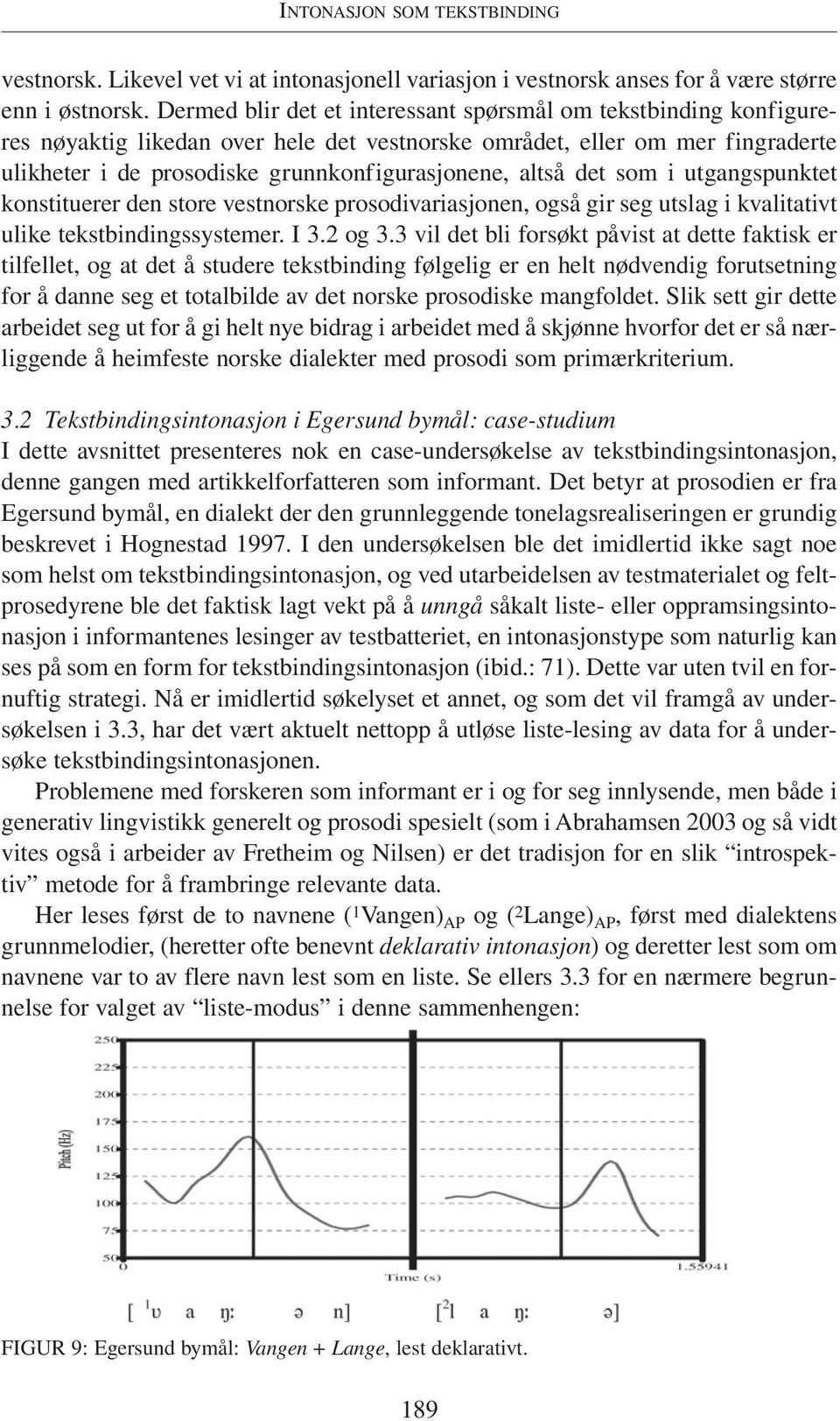 det som i utgangspunktet konstituerer den store vestnorske prosodivariasjonen, også gir seg utslag i kvalitativt ulike tekstbindingssystemer. I 3.2 og 3.