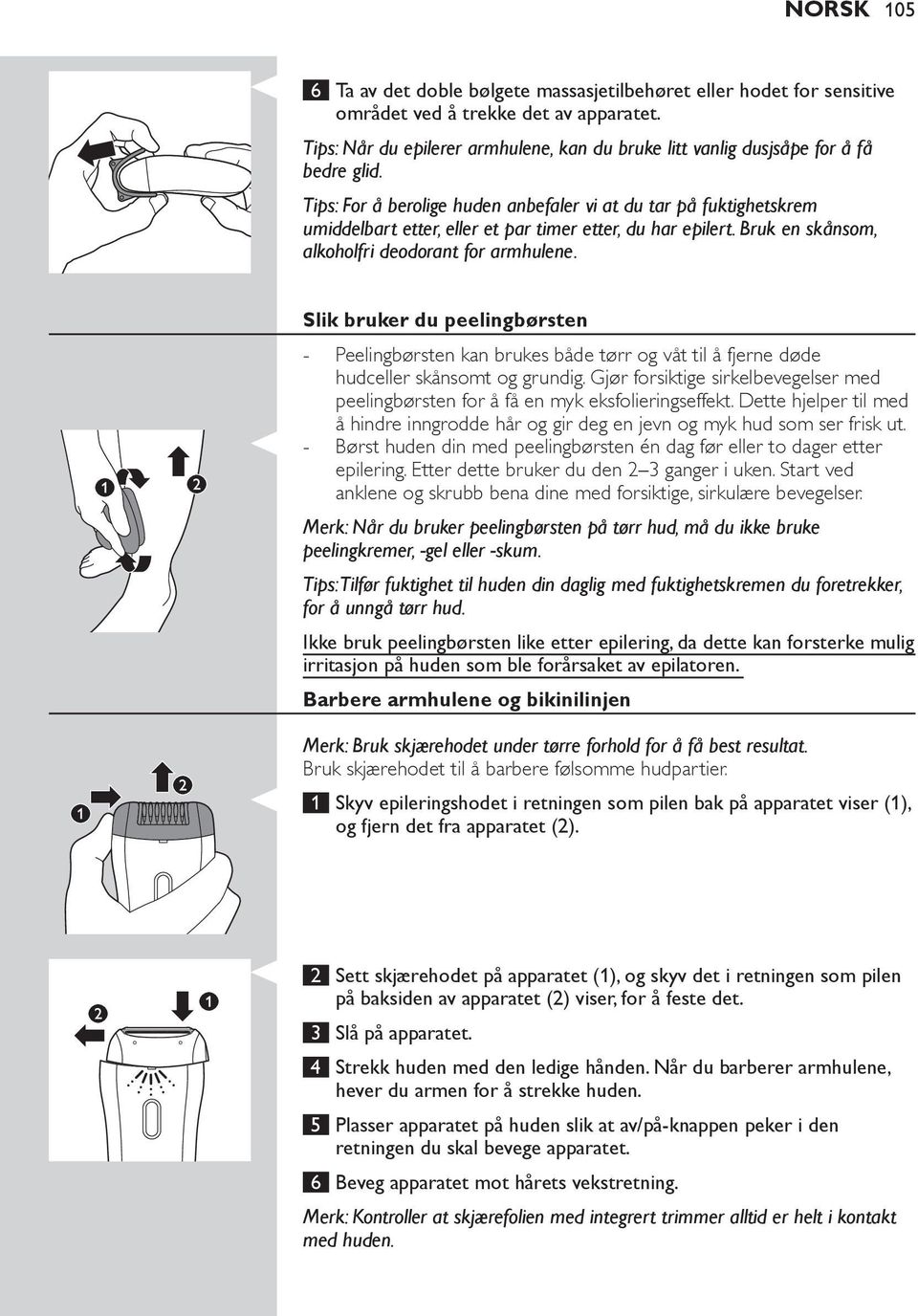 Tips: For å berolige huden anbefaler vi at du tar på fuktighetskrem umiddelbart etter, eller et par timer etter, du har epilert. Bruk en skånsom, alkoholfri deodorant for armhulene.