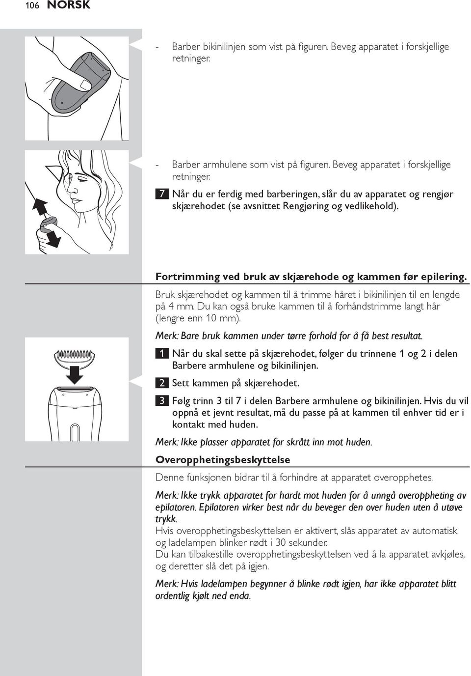 7 Når du er ferdig med barberingen, slår du av apparatet og rengjør skjærehodet (se avsnittet Rengjøring og vedlikehold). Fortrimming ved bruk av skjærehode og kammen før epilering.