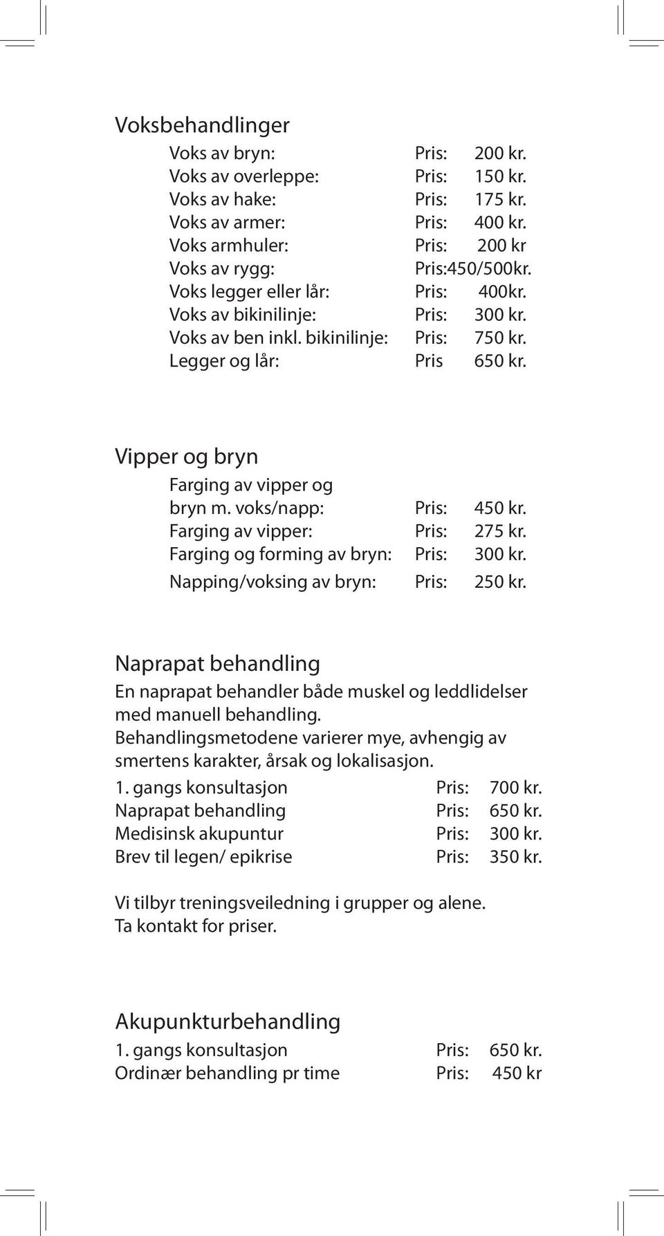 voks/napp: Pris: 450 kr. Farging av vipper: Pris: 275 kr. Farging og forming av bryn: Pris: 300 kr. Napping/voksing av bryn: Pris: 250 kr.