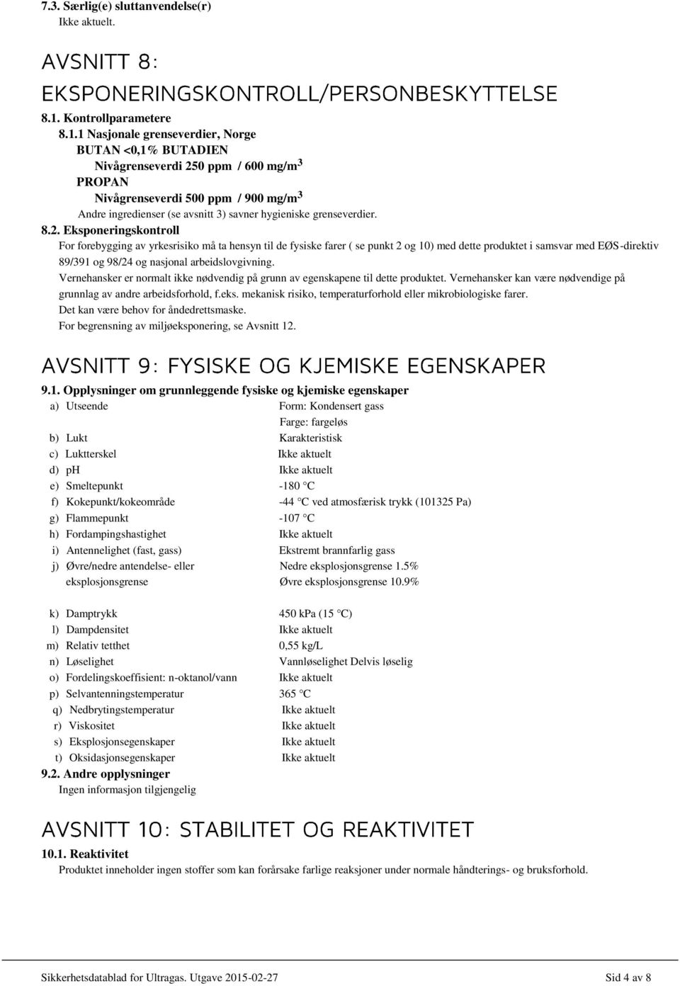 1 Nasjonale grenseverdier, Norge BUTAN <0,1% BUTADIEN Nivågrenseverdi 250 ppm / 600 mg/m 3 PROPAN Nivågrenseverdi 500 ppm / 900 mg/m 3 Andre ingredienser (se avsnitt 3) savner hygieniske