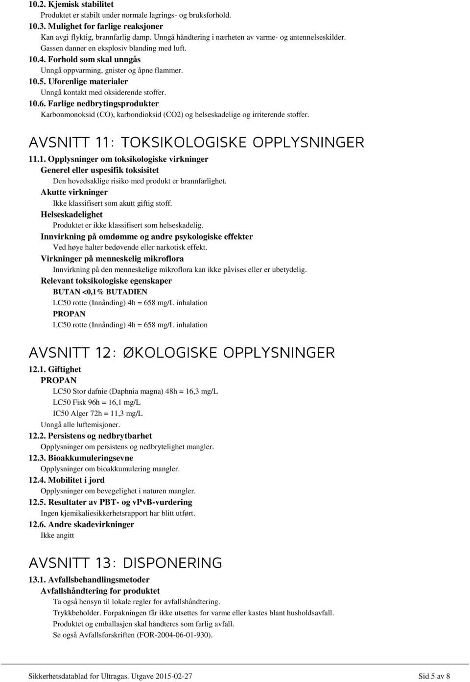 Uforenlige materialer Unngå kontakt med oksiderende stoffer. 10.6. Farlige nedbrytingsprodukter Karbonmonoksid (CO), karbondioksid (CO2) og helseskadelige og irriterende stoffer. 11.1. Opplysninger om toksikologiske virkninger Generel eller uspesifik toksisitet Den hovedsaklige risiko med produkt er brannfarlighet.