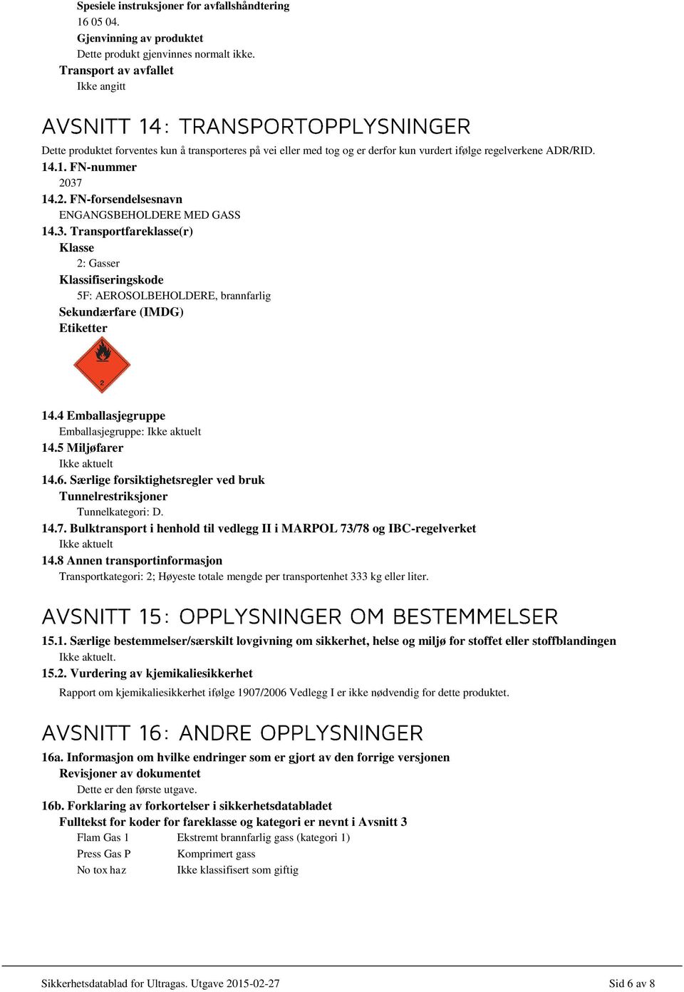 37 14.2. FN-forsendelsesnavn ENGANGSBEHOLDERE MED GASS 14.3. Transportfareklasse(r) Klasse 2: Gasser Klassifiseringskode 5F: AEROSOLBEHOLDERE, brannfarlig Sekundærfare (IMDG) Etiketter 14.