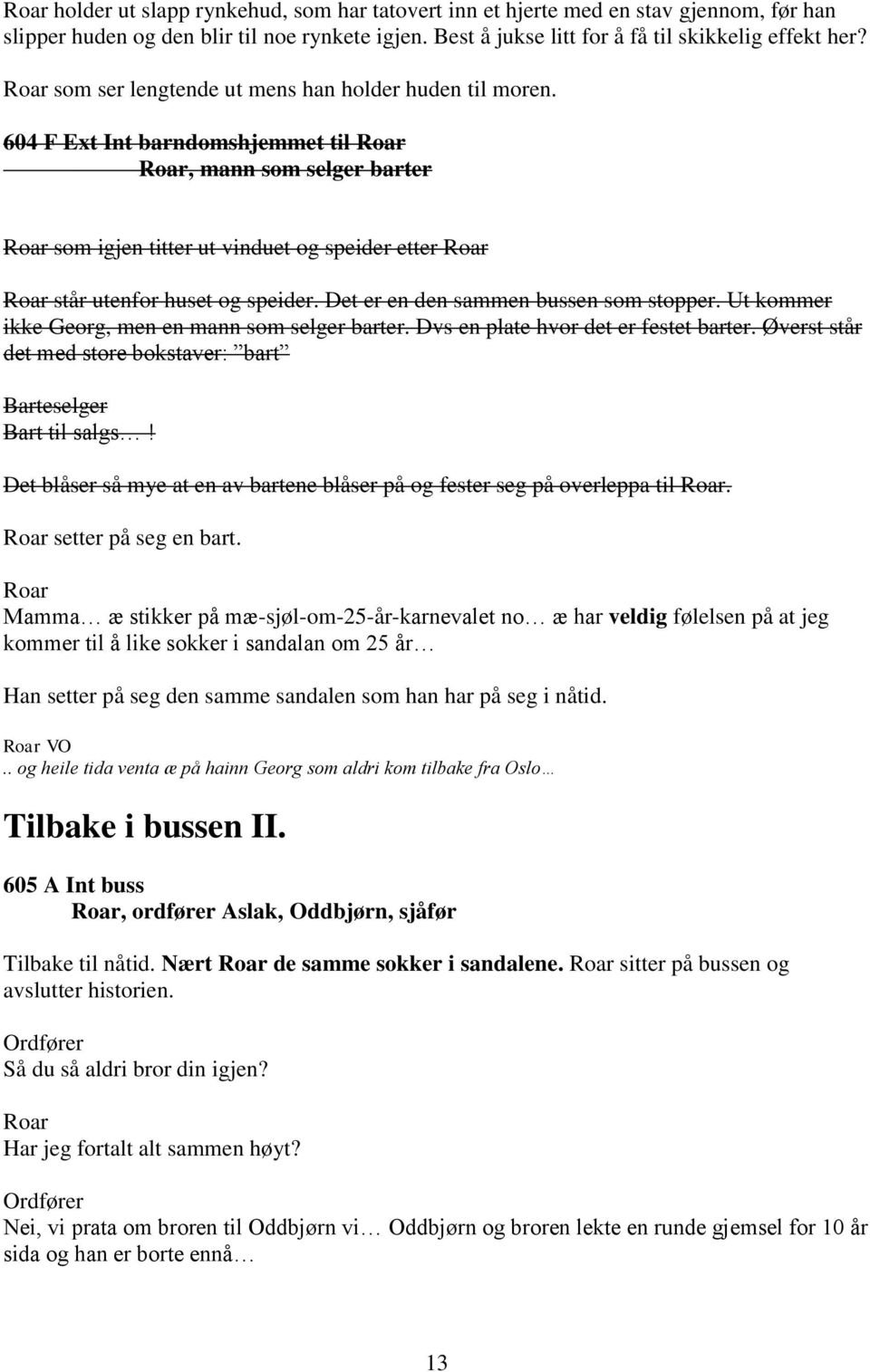 Det er en den sammen bussen som stopper. Ut kommer ikke, men en mann som selger barter. Dvs en plate hvor det er festet barter. Øverst står det med store bokstaver: bart Barteselger Bart til salgs!