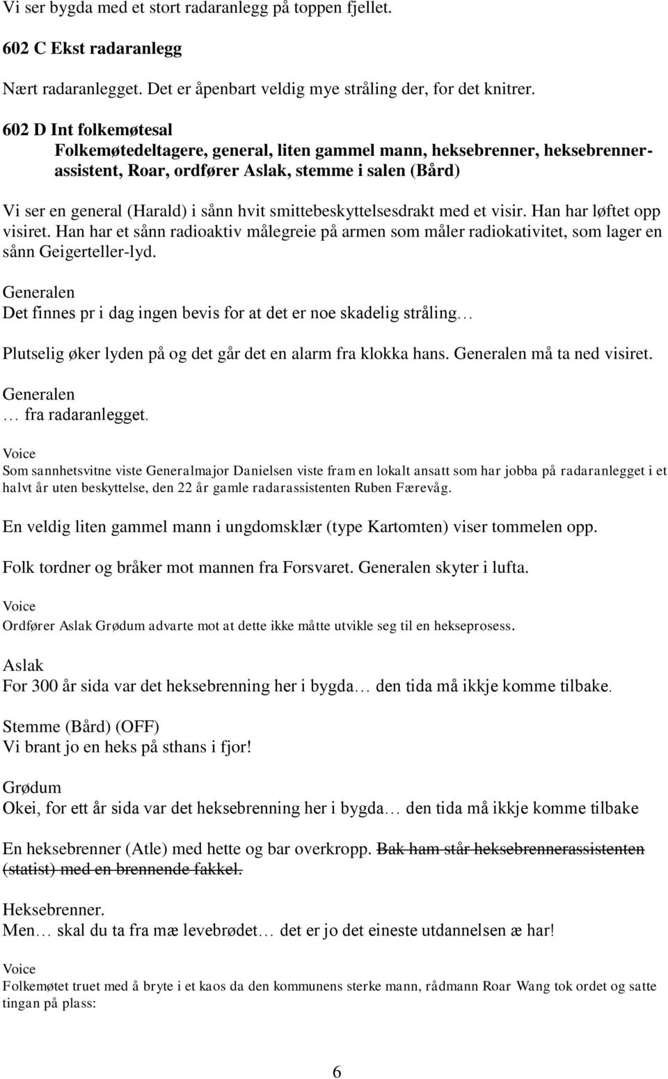 smittebeskyttelsesdrakt med et visir. Han har løftet opp visiret. Han har et sånn radioaktiv målegreie på armen som måler radiokativitet, som lager en sånn Geigerteller-lyd.