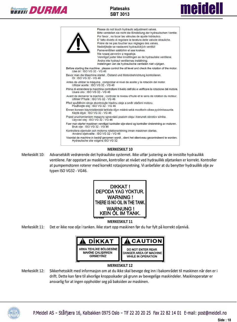 Vi anbefaler at du benytter hydraulikk olje av typen ISO VG32 VG46. Merkeskilt 11: MERKESKILT 11 Det er ikke noe olje i tanken. Ikke start opp maskinen før du har fylt på korrekt oljenivå.