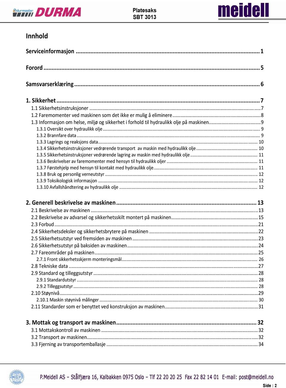 .. 10 1.3.5 Sikkerhetsinstruksjoner vedrørende lagring av maskin med hydraulikk olje... 11 1.3.6 Beskrivelser av faremomenter med hensyn til hydraulikk oljer... 11 1.3.7 Førstehjelp med hensyn til kontakt med hydraulikk olje.