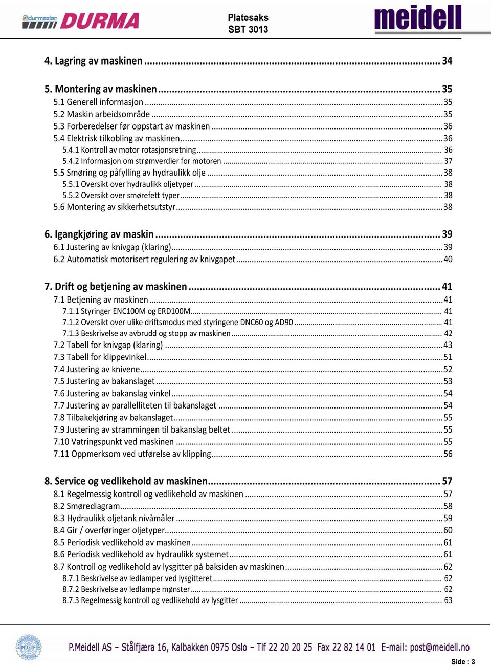 .. 38 5.5.2 Oversikt over smørefett typer... 38 5.6 Montering av sikkerhetsutstyr... 38 6. Igangkjøring av maskin... 39 6.1 Justering av knivgap (klaring)... 39 6.2 Automatisk motorisert regulering av knivgapet.