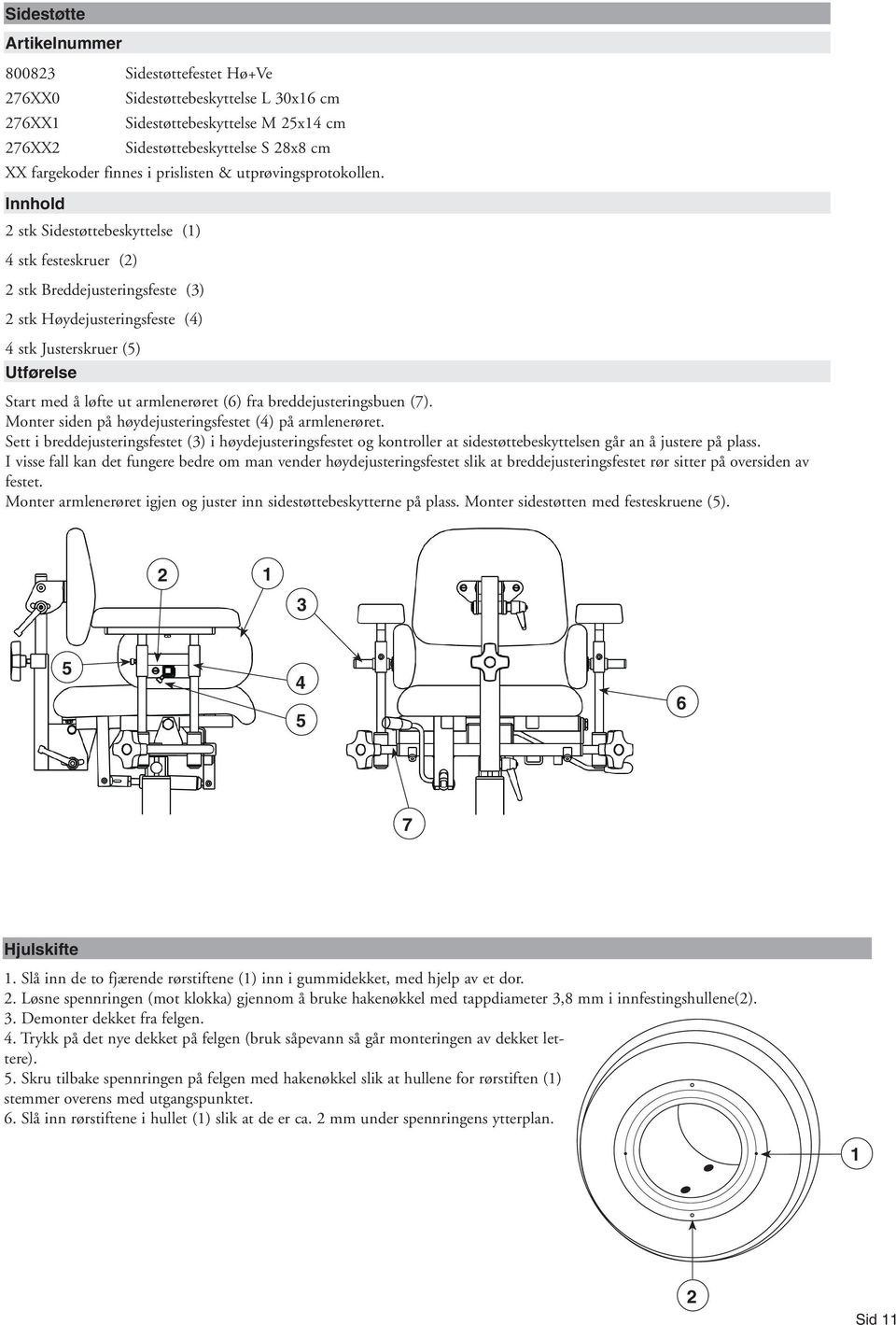 Innhold stk Sidestøttebeskyttelse () stk festeskruer () stk Breddejusteringsfeste () stk Høydejusteringsfeste () stk Justerskruer () Utførelse Start med å løfte ut armlenerøret (6) fra