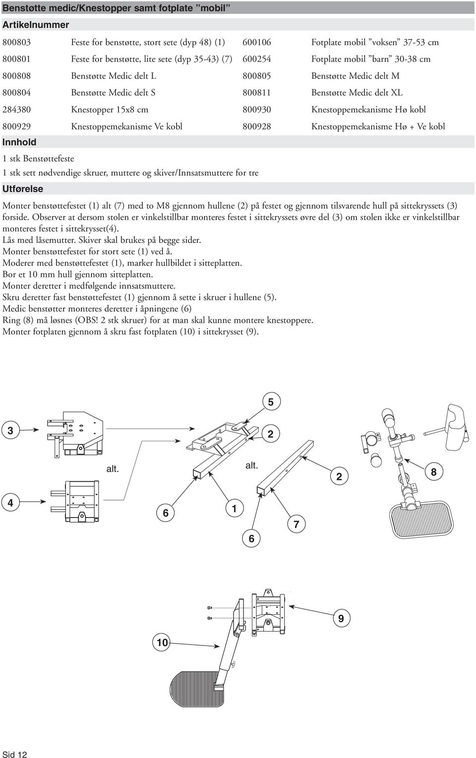 80099 Knestoppemekanisme Ve kobl 80098 Knestoppemekanisme Hø + Ve kobl Innhold stk Benstøttefeste stk sett nødvendige skruer, muttere og skiver/innsatsmuttere for tre Utførelse Monter benstøttefestet