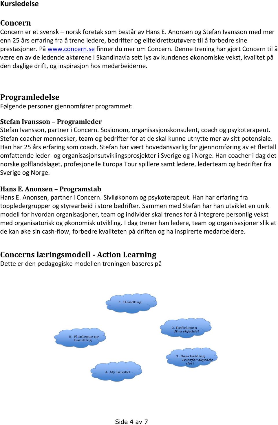 Denne trening har gjort Concern til å være en av de ledende aktørene i Skandinavia sett lys av kundenes økonomiske vekst, kvalitet på den daglige drift, og inspirasjon hos medarbeiderne.