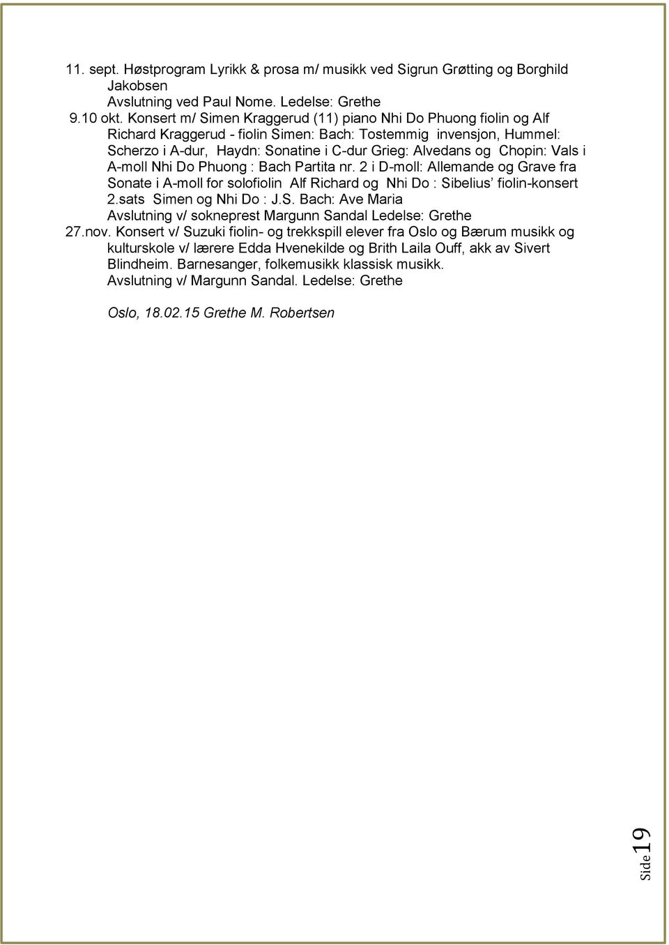 Chopin: Vals i A-moll Nhi Do Phuong : Bach Partita nr. 2 i D-moll: Allemande og Grave fra Sonate i A-moll for solofiolin Alf Richard og Nhi Do : Sibelius fiolin-konsert 2.sats Simen og Nhi Do : J.S. Bach: Ave Maria Avslutning v/ sokneprest Margunn Sandal Ledelse: Grethe 27.