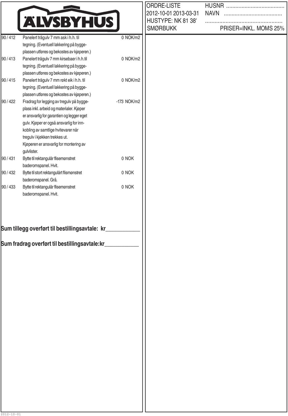 Kjøperen er ansvarlig for montering av gulvlister. 90 / 431 Bytte til rektangulär flisemønstret 0 NOK 90 / 432 Bytte til stort rektangulärt flismønstret 0 NOK baderomspanel. Grå.