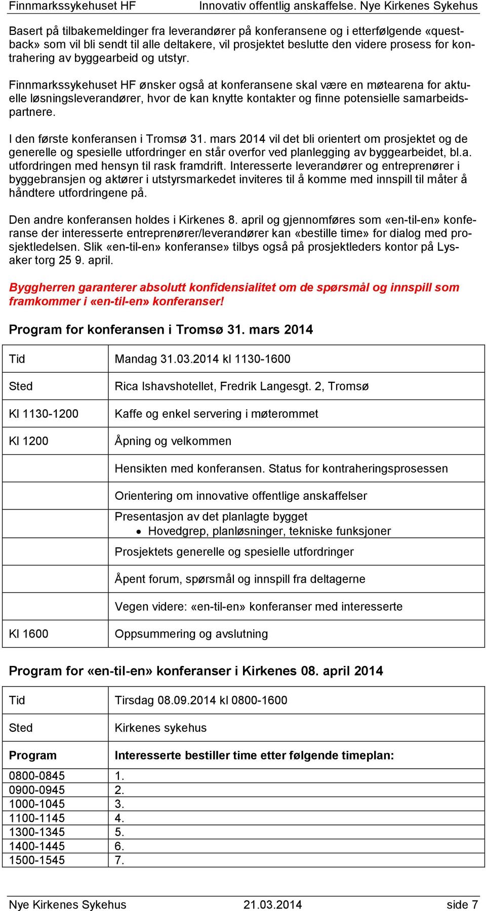 I den første konferansen i Tromsø 31. mars 2014 vil det bli orientert om prosjektet og de generelle og spesielle utfordringer en står overfor ved planlegging av byggearbeidet, bl.a. utfordringen med hensyn til rask framdrift.