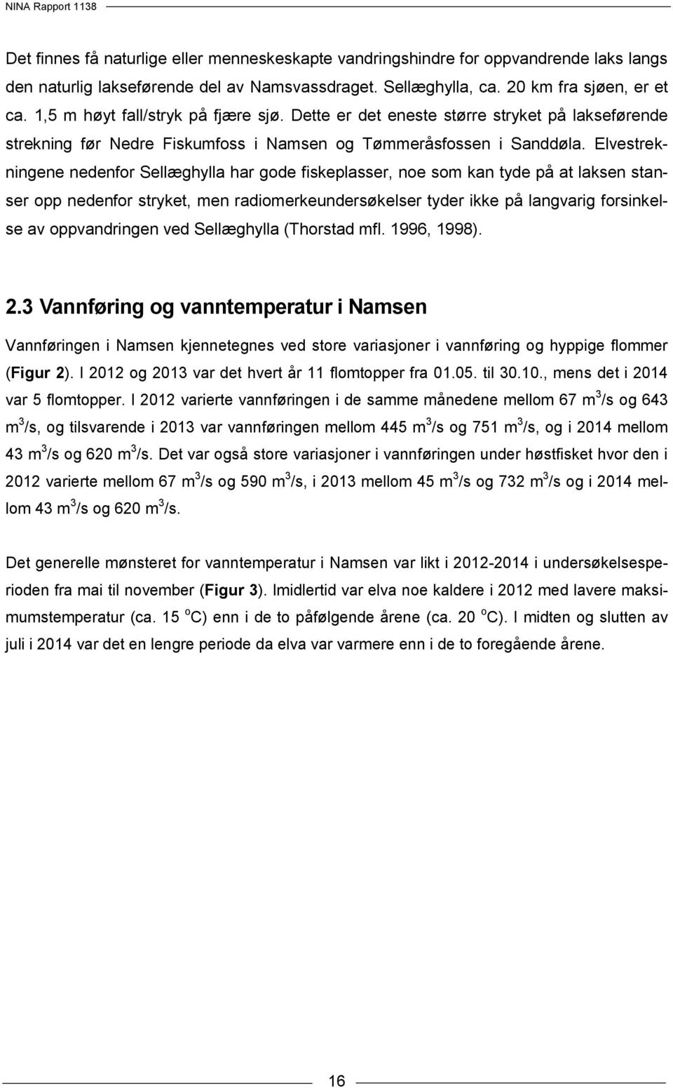 Elvestrekningene nedenfor Sellæghylla har gode fiskeplasser, noe som kan tyde på at laksen stanser opp nedenfor stryket, men radiomerkeundersøkelser tyder ikke på langvarig forsinkelse av