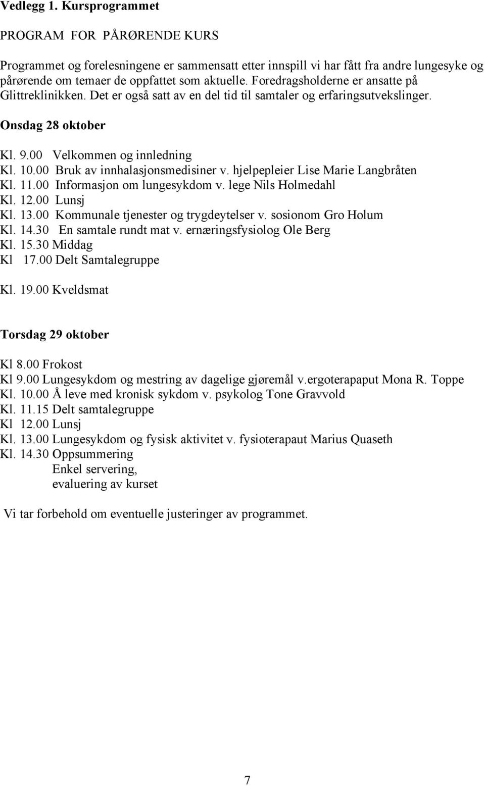 00 Bruk av innhalasjonsmedisiner v. hjelpepleier Lise Marie Langbråten Kl. 11.00 Informasjon om lungesykdom v. lege Nils Holmedahl Kl. 12.00 Lunsj Kl. 13.00 Kommunale tjenester og trygdeytelser v.