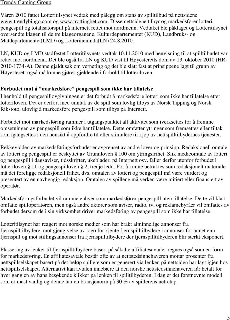 Vedtaket ble påklaget og Lotteritilsynet oversendte klagen til de tre klageorganene, Kulturdepartementet (KUD), Landbruks- og Matdepartementet(LMD) og Lotterinemnda(LN) 24.8.2010.