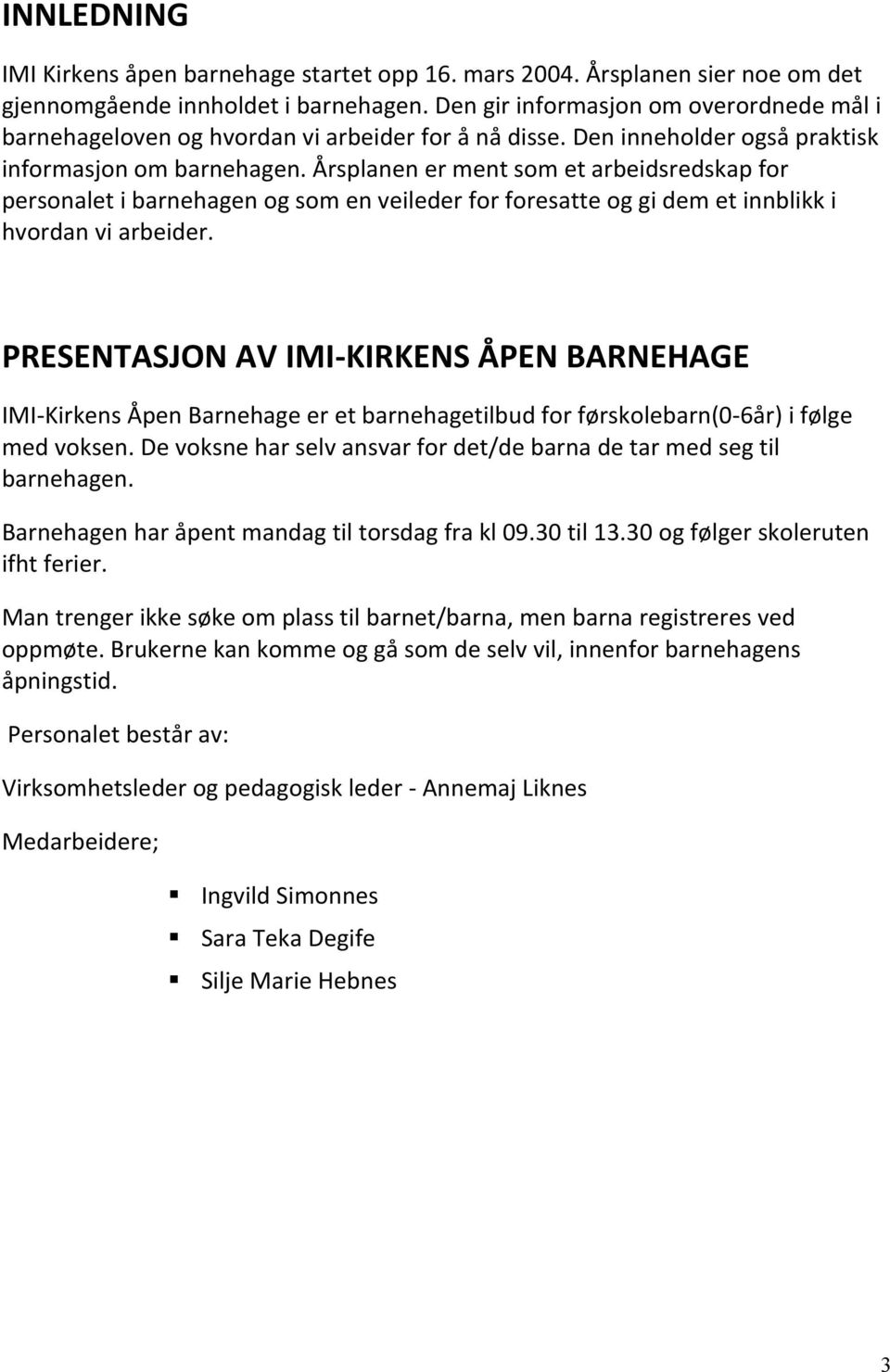 Årsplanen er ment som et arbeidsredskap for personalet i barnehagen og som en veileder for foresatte og gi dem et innblikk i hvordan vi arbeider.