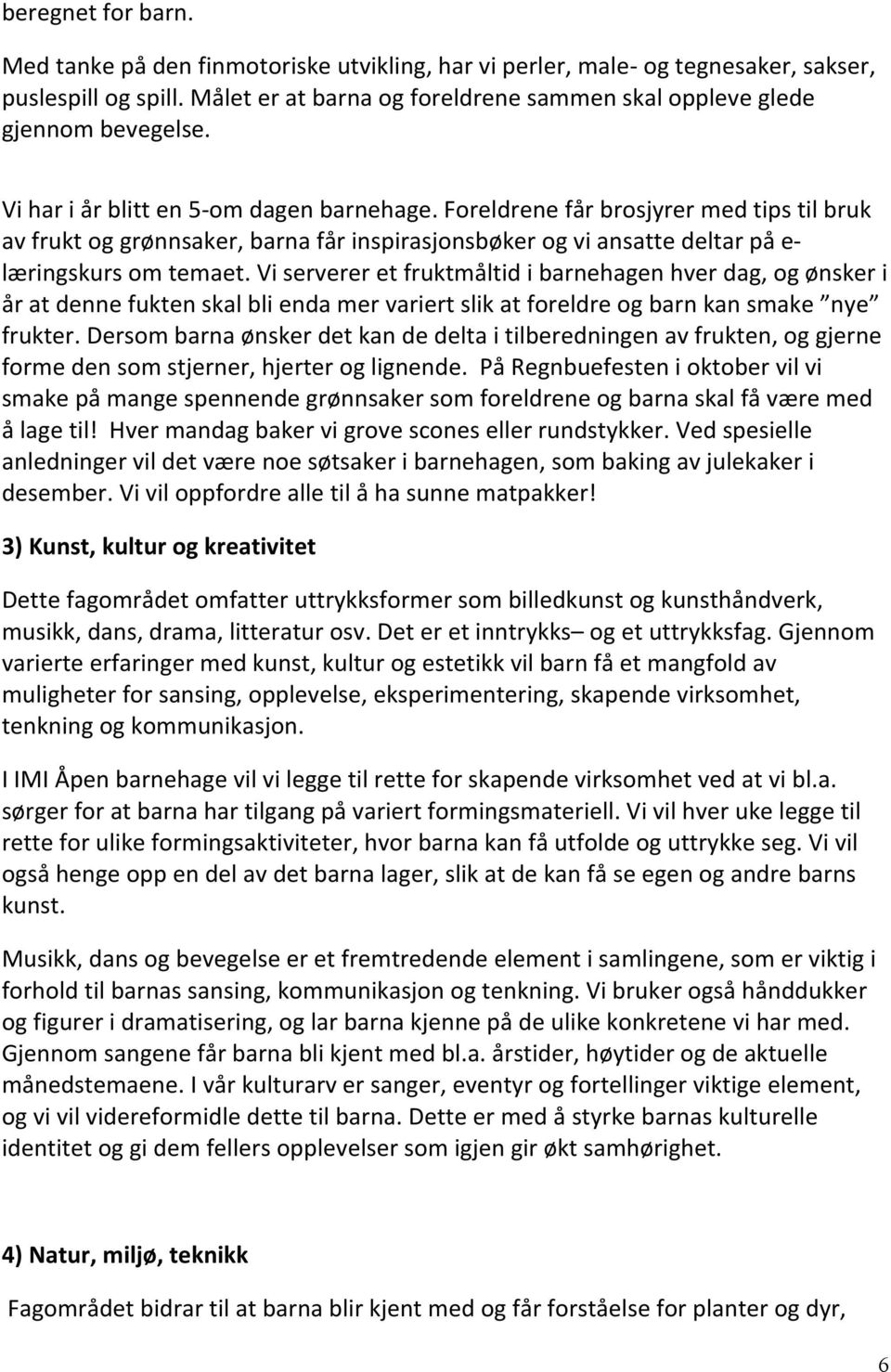 Foreldrene får brosjyrer med tips til bruk av frukt og grønnsaker, barna får inspirasjonsbøker og vi ansatte deltar på e- læringskurs om temaet.