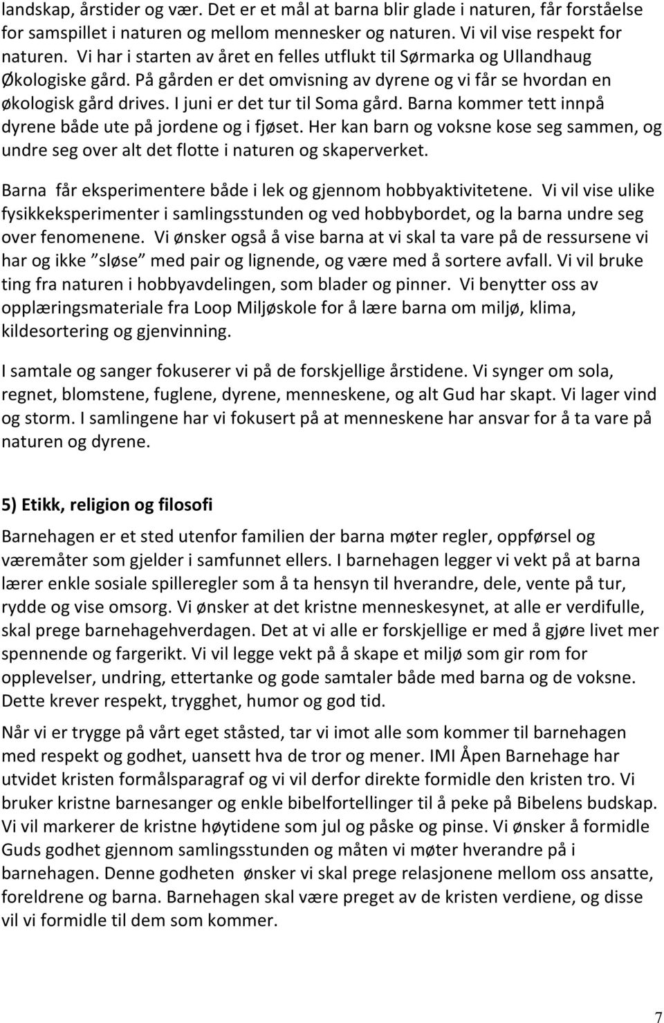 I juni er det tur til Soma gård. Barna kommer tett innpå dyrene både ute på jordene og i fjøset. Her kan barn og voksne kose seg sammen, og undre seg over alt det flotte i naturen og skaperverket.