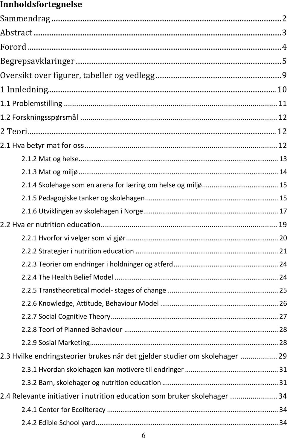 .. 15 2.1.6 Utviklingen av skolehagen i Norge... 17 2.2 Hva er nutrition education... 19 2.2.1 Hvorfor vi velger som vi gjør... 20 2.2.2 Strategier i nutrition education... 21 2.2.3 Teorier om endringer i holdninger og atferd.