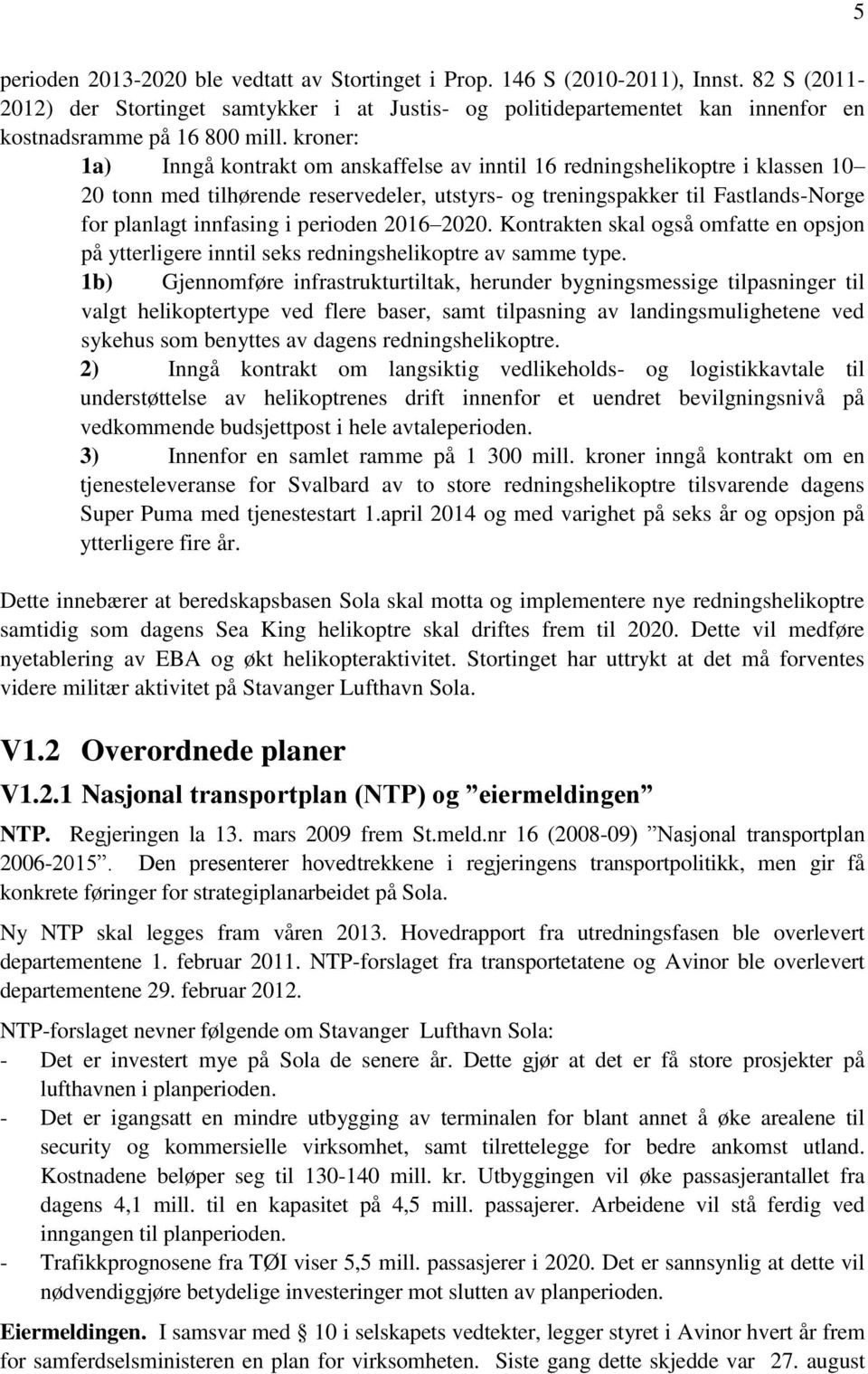 kroner: 1a) Inngå kontrakt om anskaffelse av inntil 16 redningshelikoptre i klassen 10 20 tonn med tilhørende reservedeler, utstyrs- og treningspakker til Fastlands-Norge for planlagt innfasing i