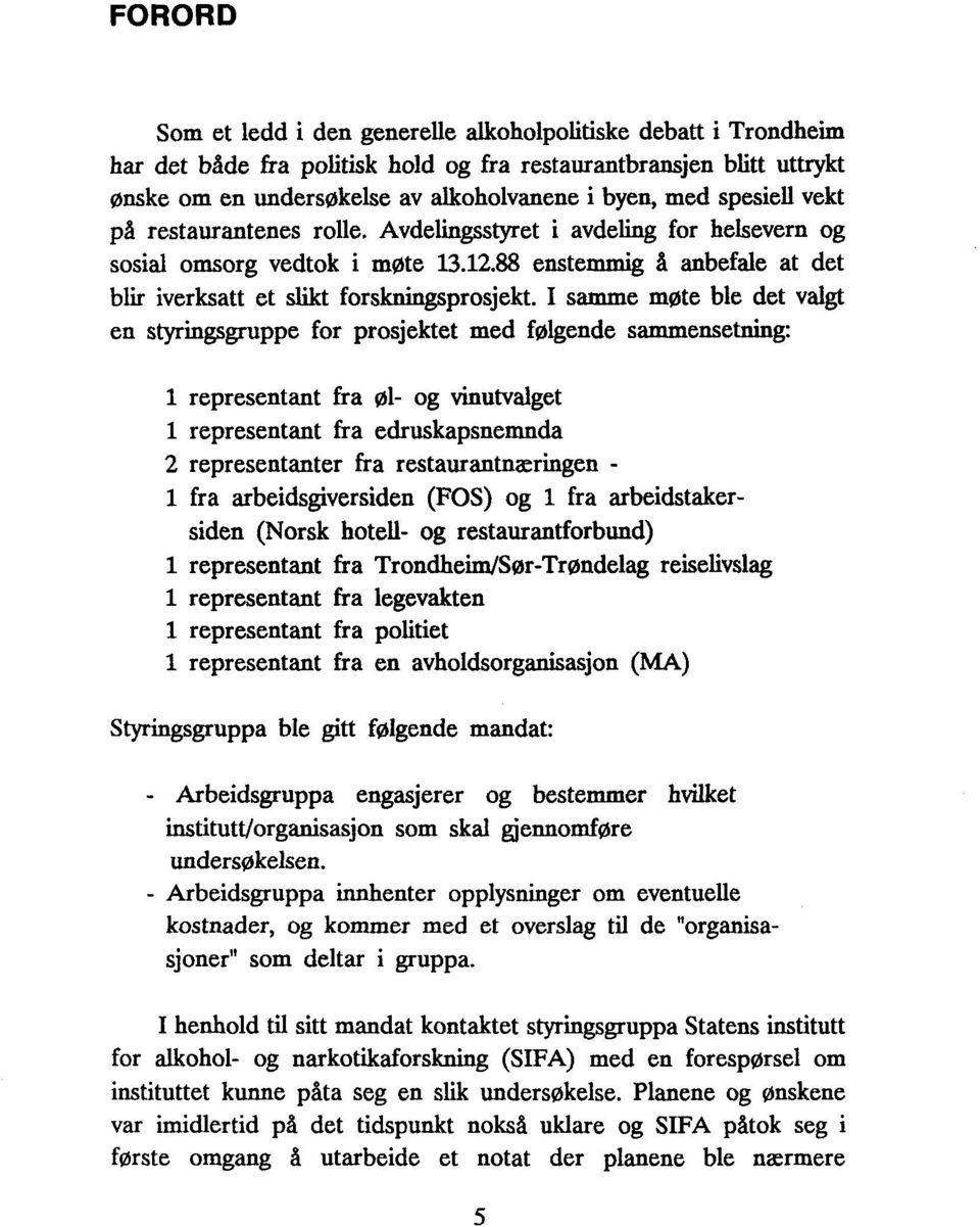 I samme møte ble det valgt en styringsgruppe for prosjektet med følgende sammensetning: 1 representant fra øl- og vinutvalget i representant fra edruskapsnemnda 2 representanter fra